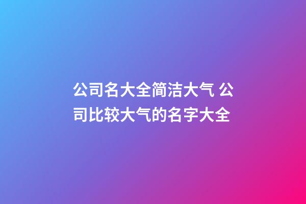 公司名大全简洁大气 公司比较大气的名字大全